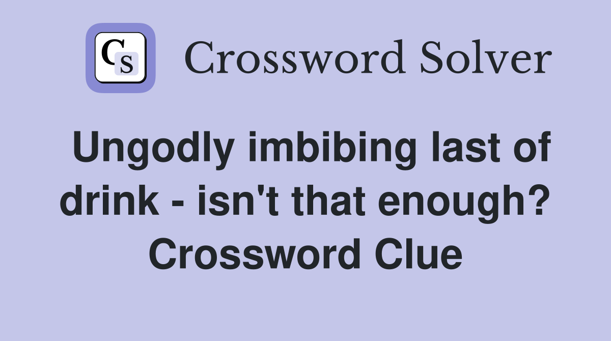 Ungodly imbibing last of drink - isn't that enough? Crossword Clue