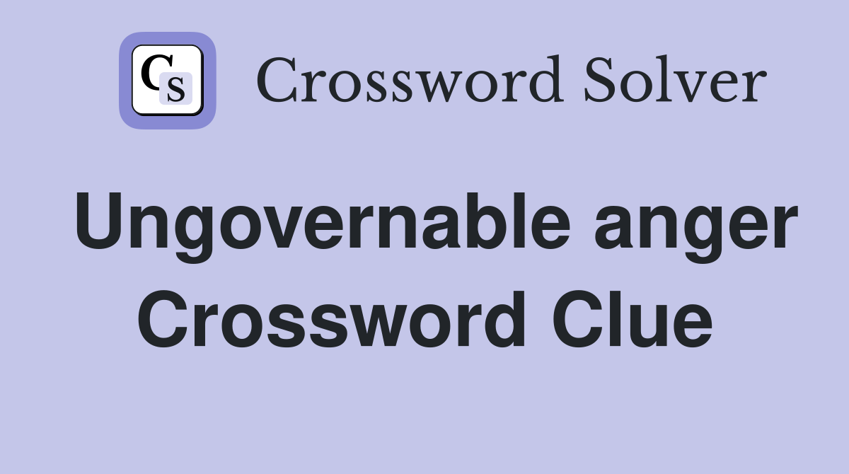 Ungovernable anger Crossword Clue