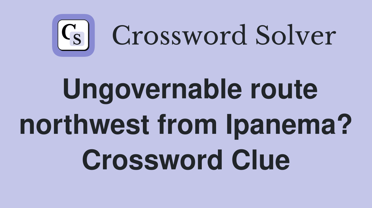 Ungovernable route northwest from Ipanema? Crossword Clue