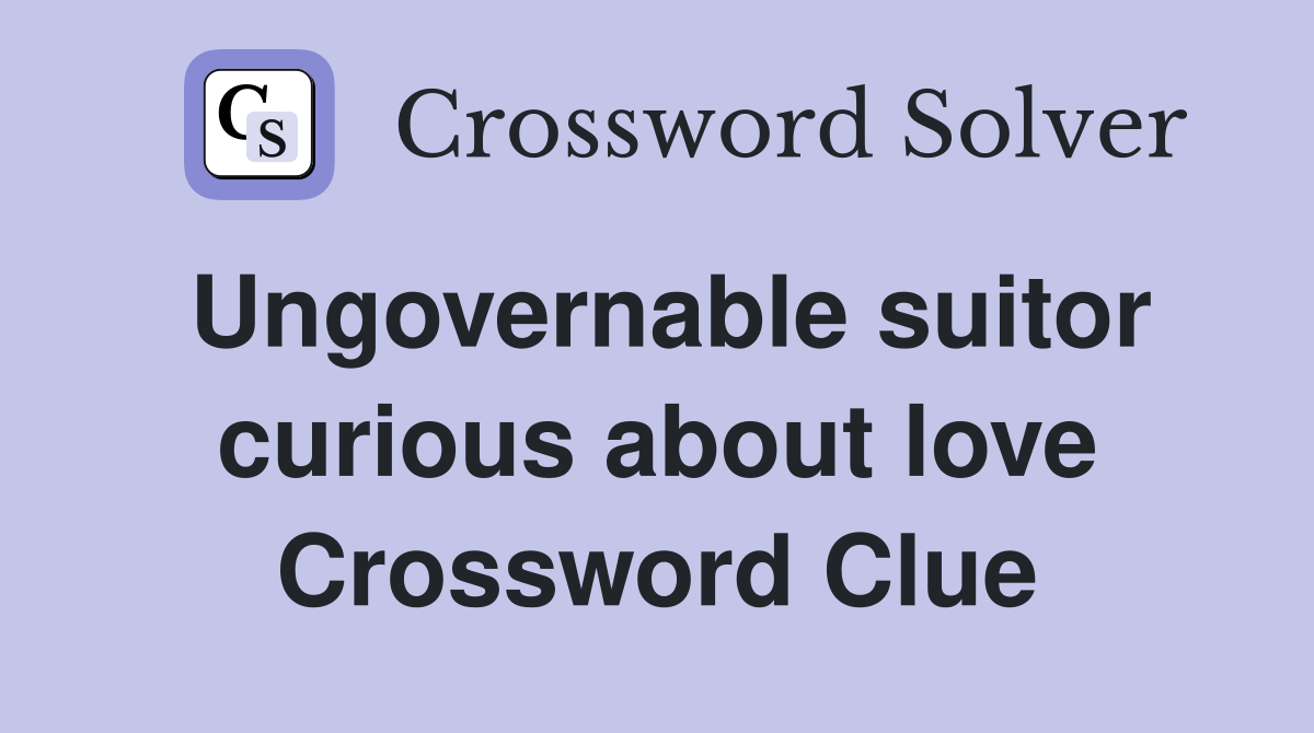 Ungovernable suitor curious about love Crossword Clue