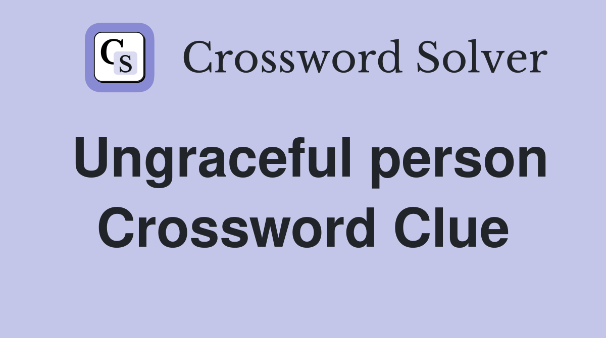 Ungraceful person Crossword Clue