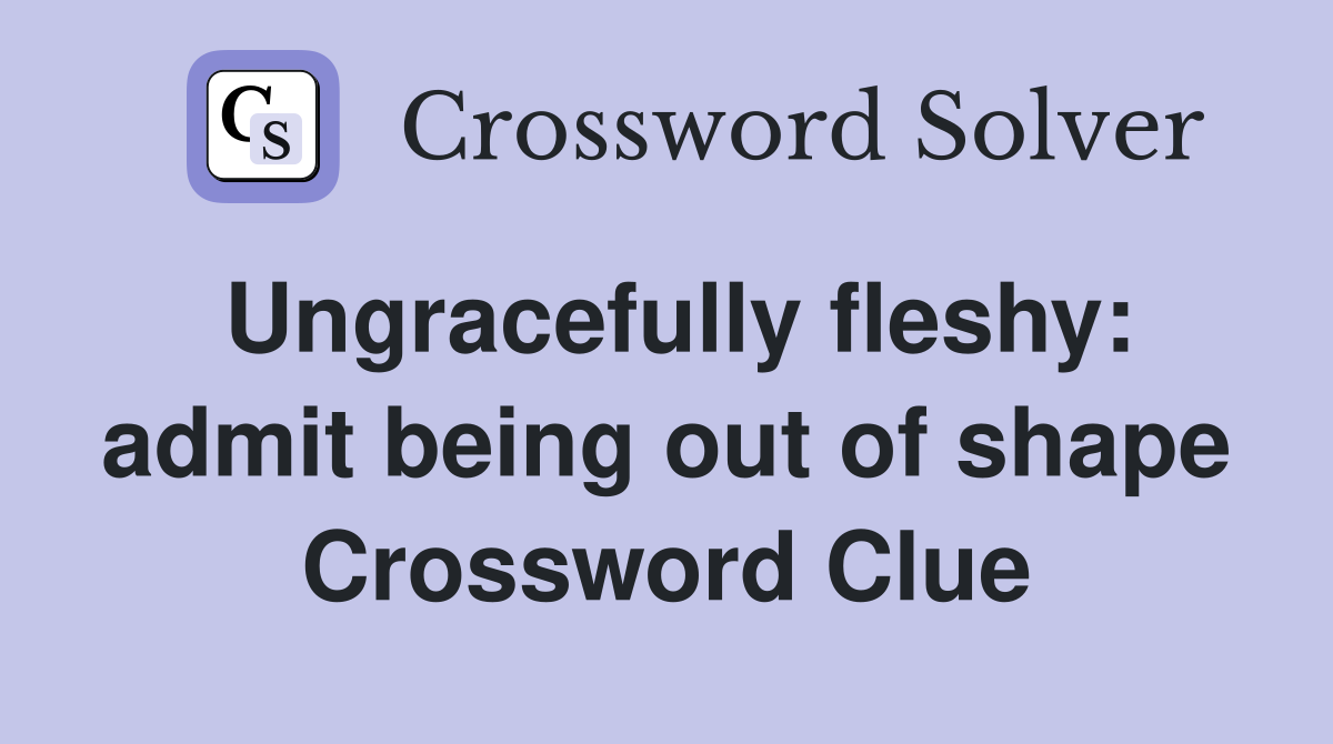 Ungracefully fleshy: admit being out of shape Crossword Clue