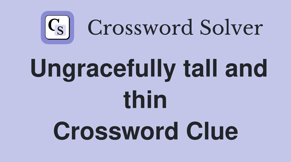 Ungracefully tall and thin Crossword Clue