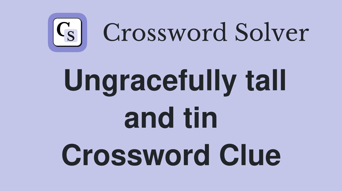 Ungracefully tall and tin Crossword Clue