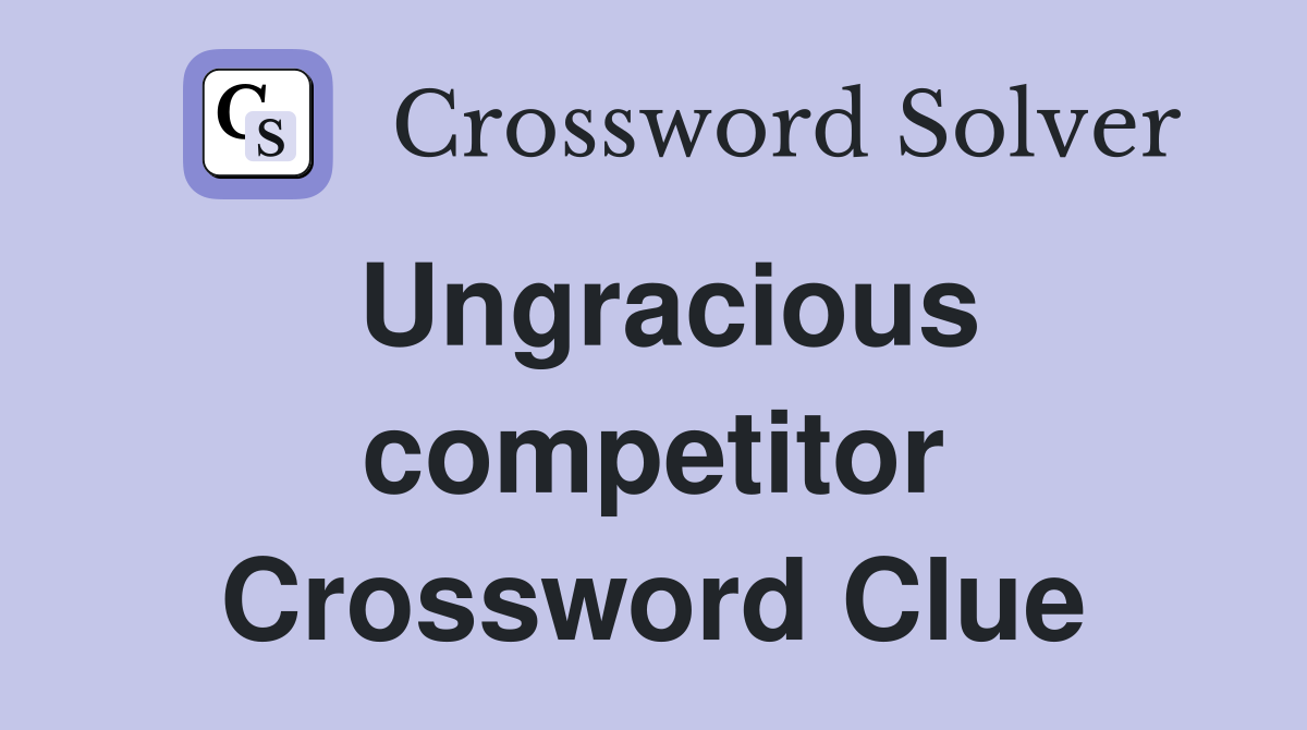 Ungracious competitor Crossword Clue