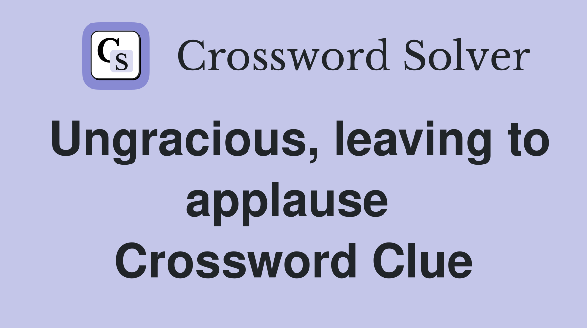 Ungracious, leaving to applause  Crossword Clue