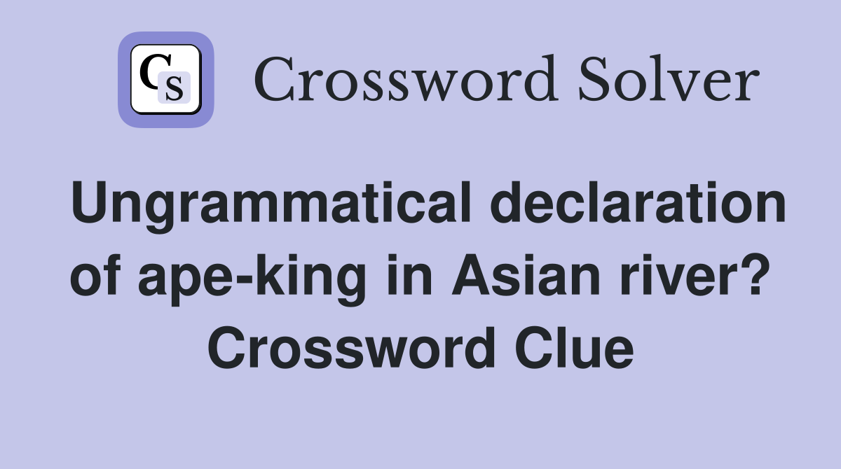 Ungrammatical declaration of ape-king in Asian river? Crossword Clue