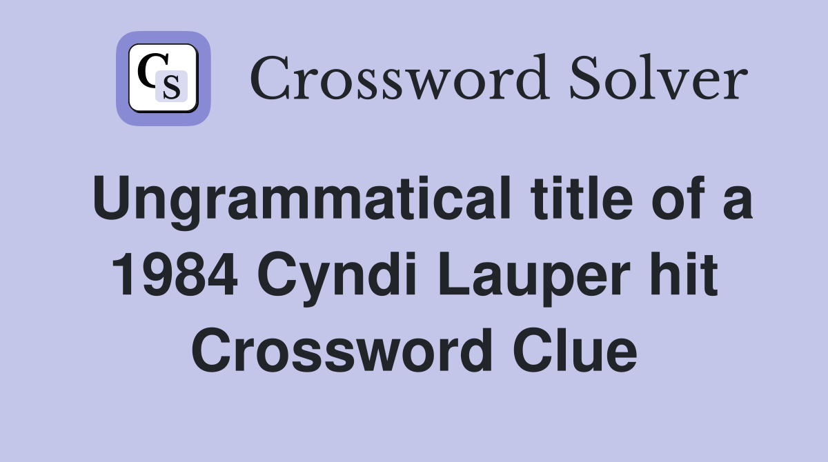 Ungrammatical title of a 1984 Cyndi Lauper hit Crossword Clue