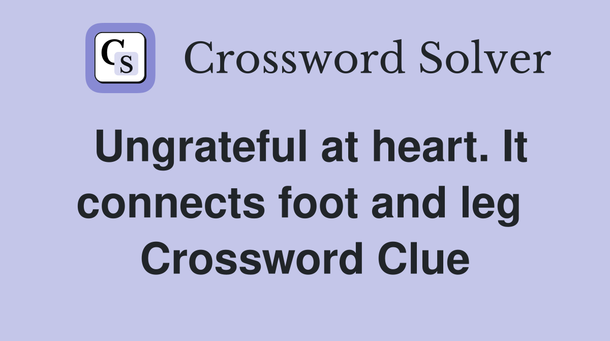 Ungrateful at heart. It connects foot and leg  Crossword Clue