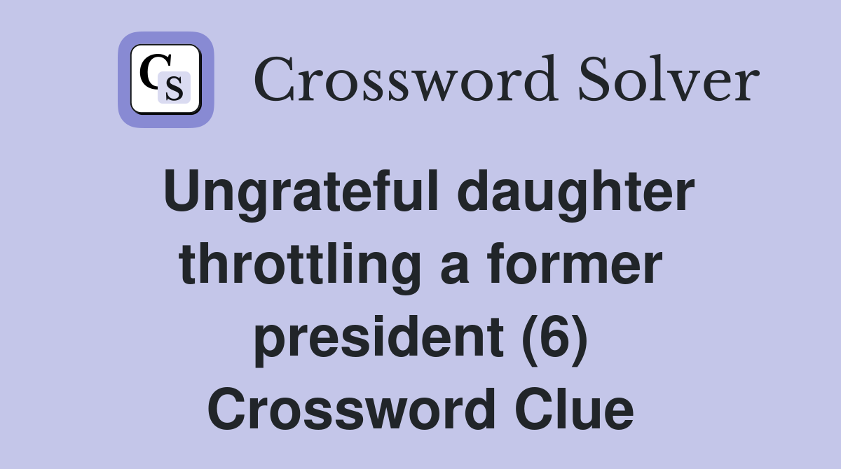 Ungrateful daughter throttling a former president (6) Crossword Clue