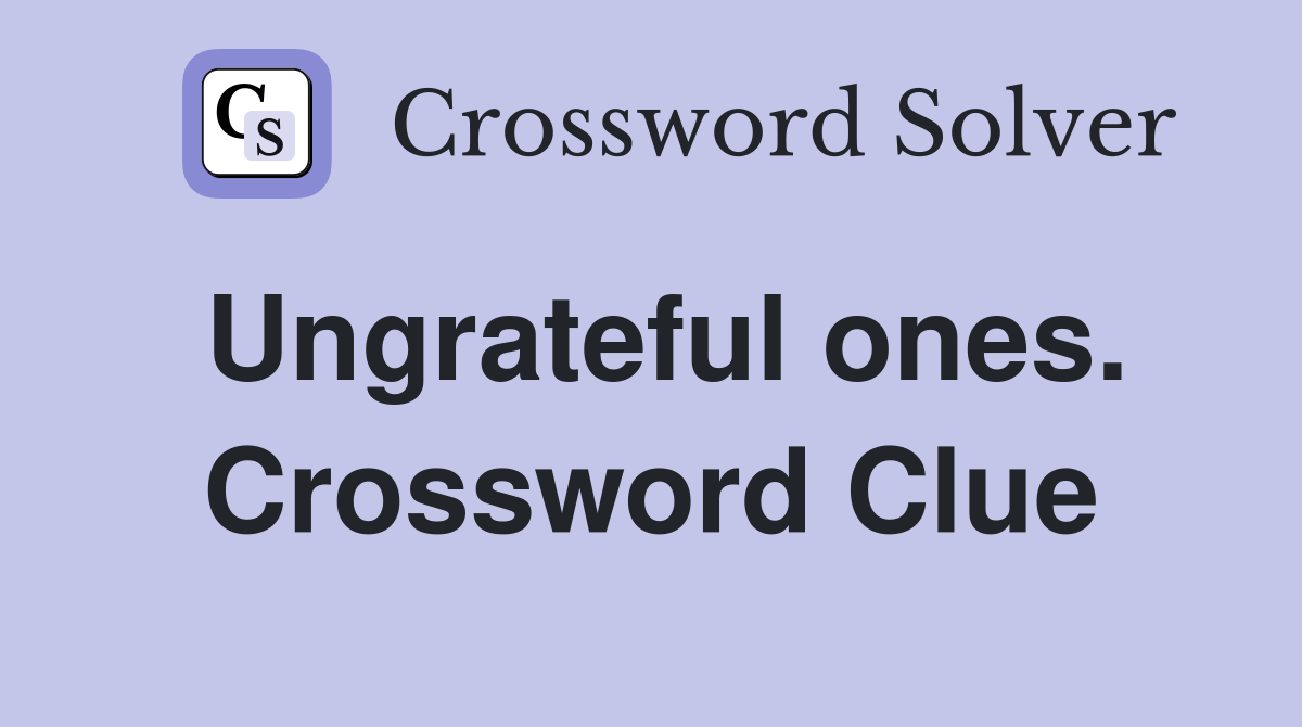 Ungrateful ones. Crossword Clue