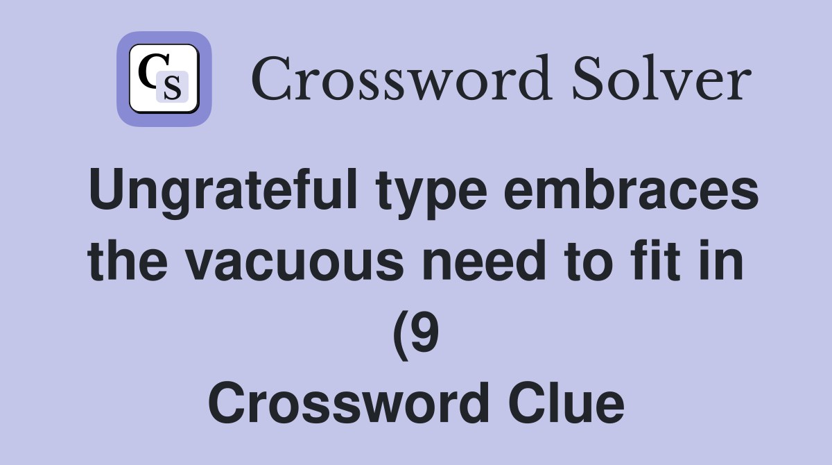 Ungrateful type embraces the vacuous need to fit in (9) Crossword Ungrateful type embraces the vacuous need to fit in (9) Crossword
