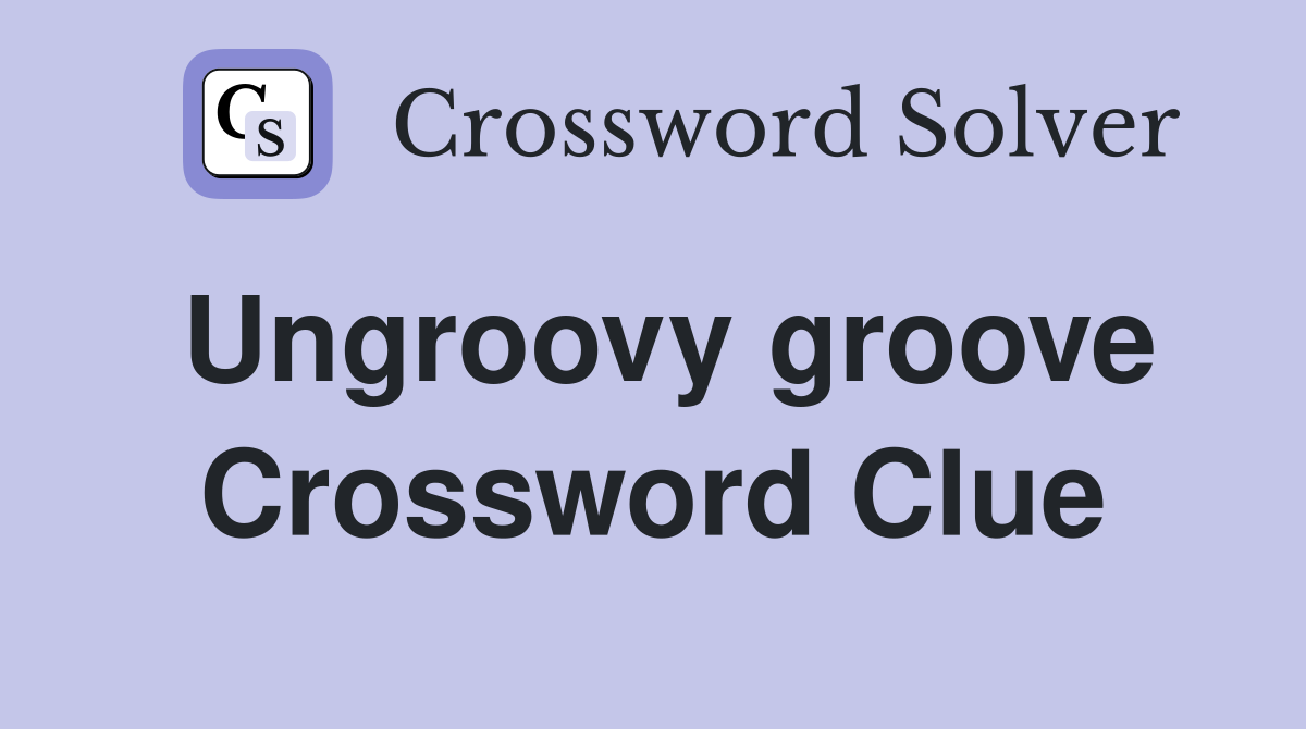 Ungroovy groove Crossword Clue