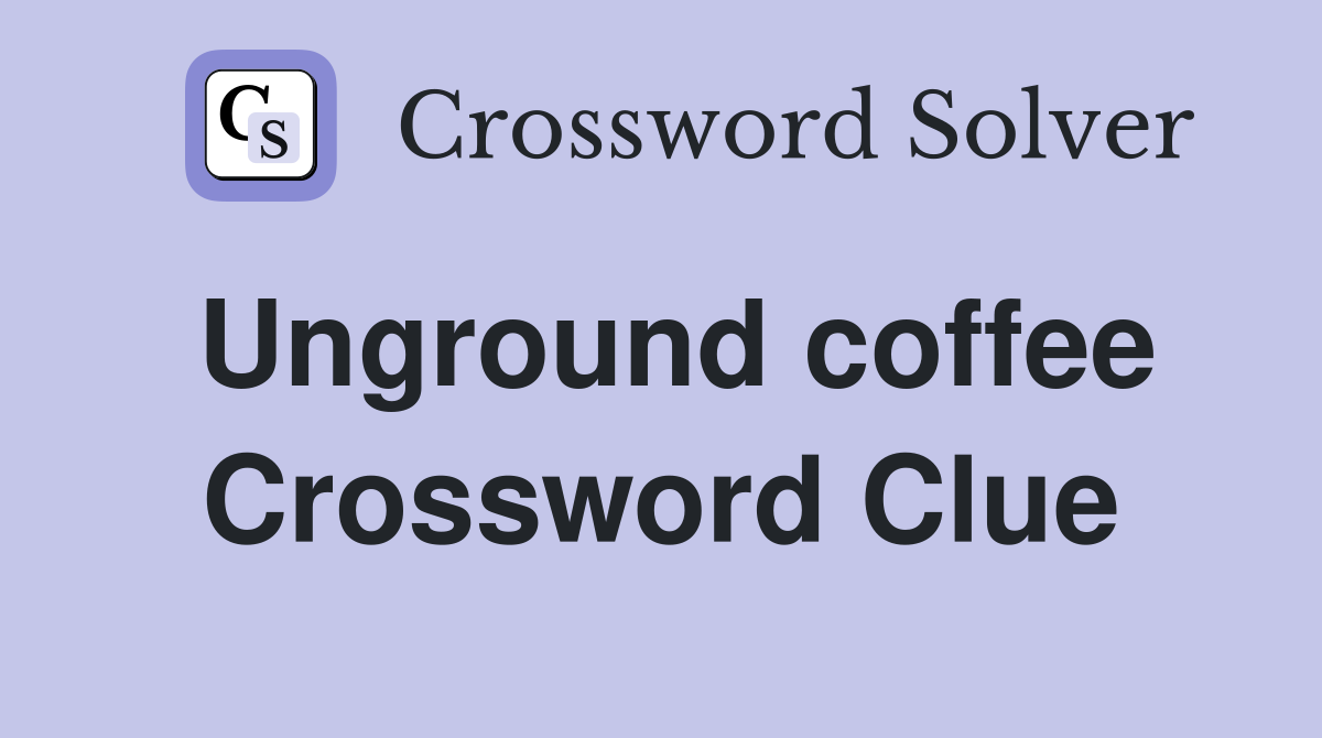 Unground coffee Crossword Clue