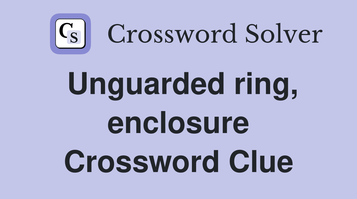 Unguarded ring, enclosure Crossword Clue