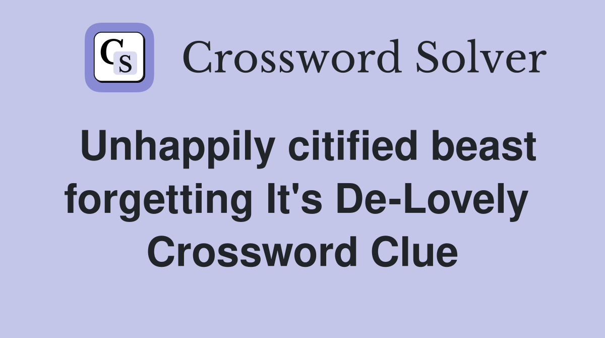 Unhappily citified beast forgetting It's De-Lovely  Crossword Clue