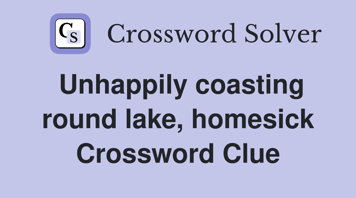 Unhappily coasting round lake, homesick Crossword Clue
