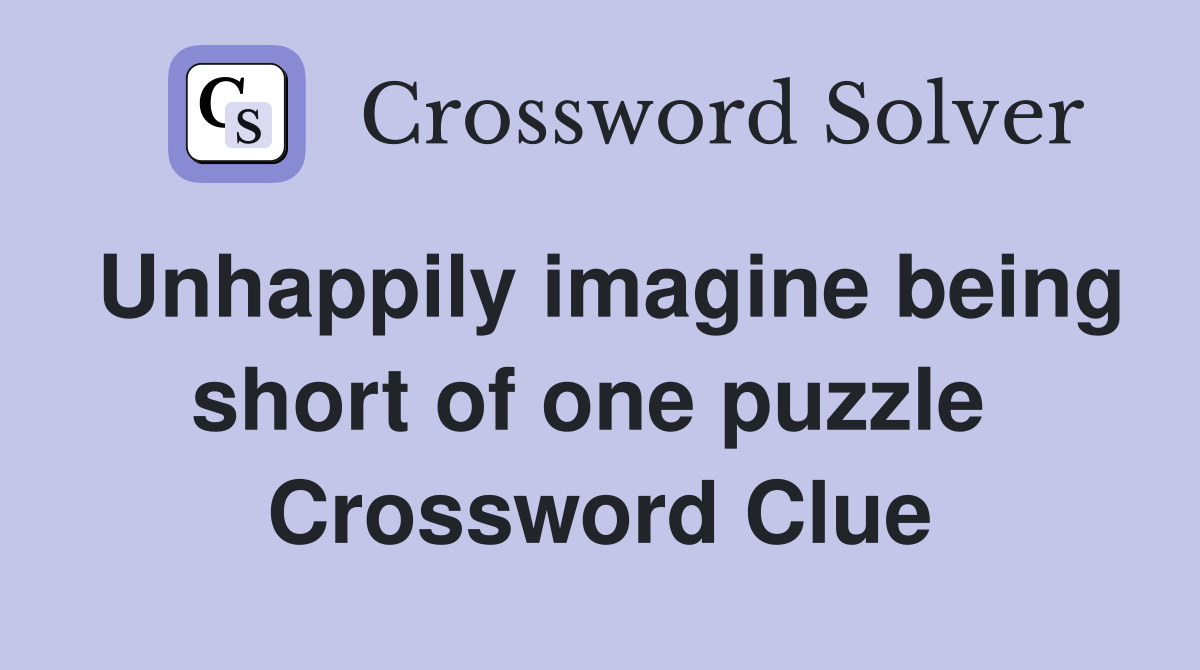 Unhappily imagine being short of one puzzle  Crossword Clue