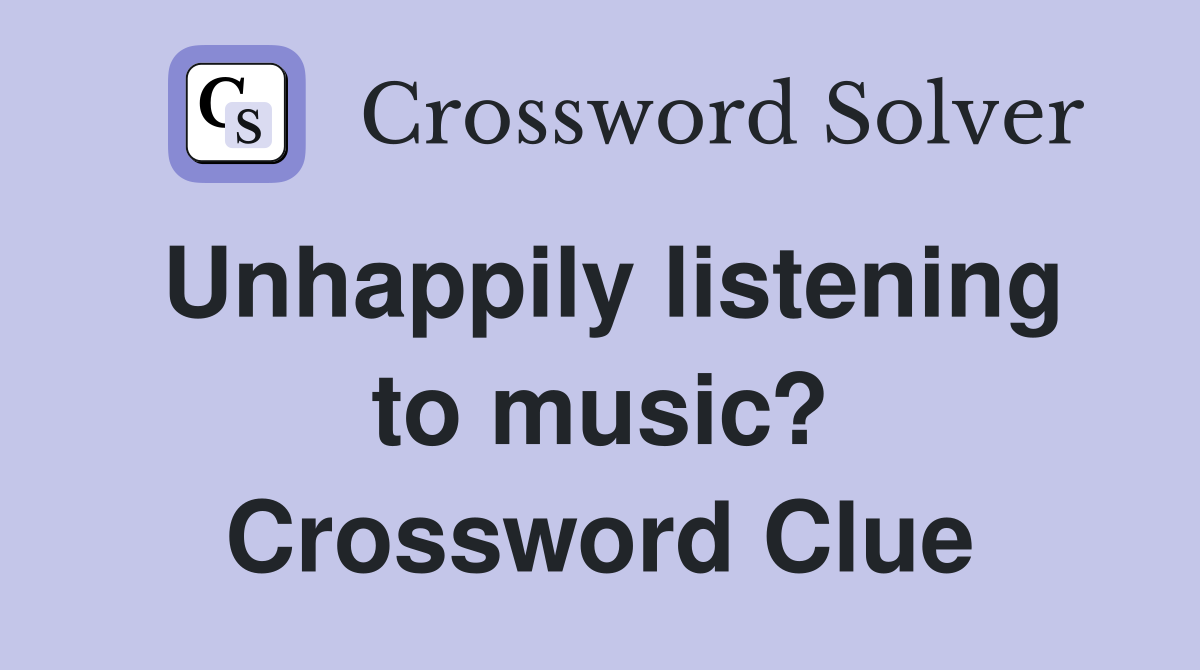Unhappily listening to music? Crossword Clue