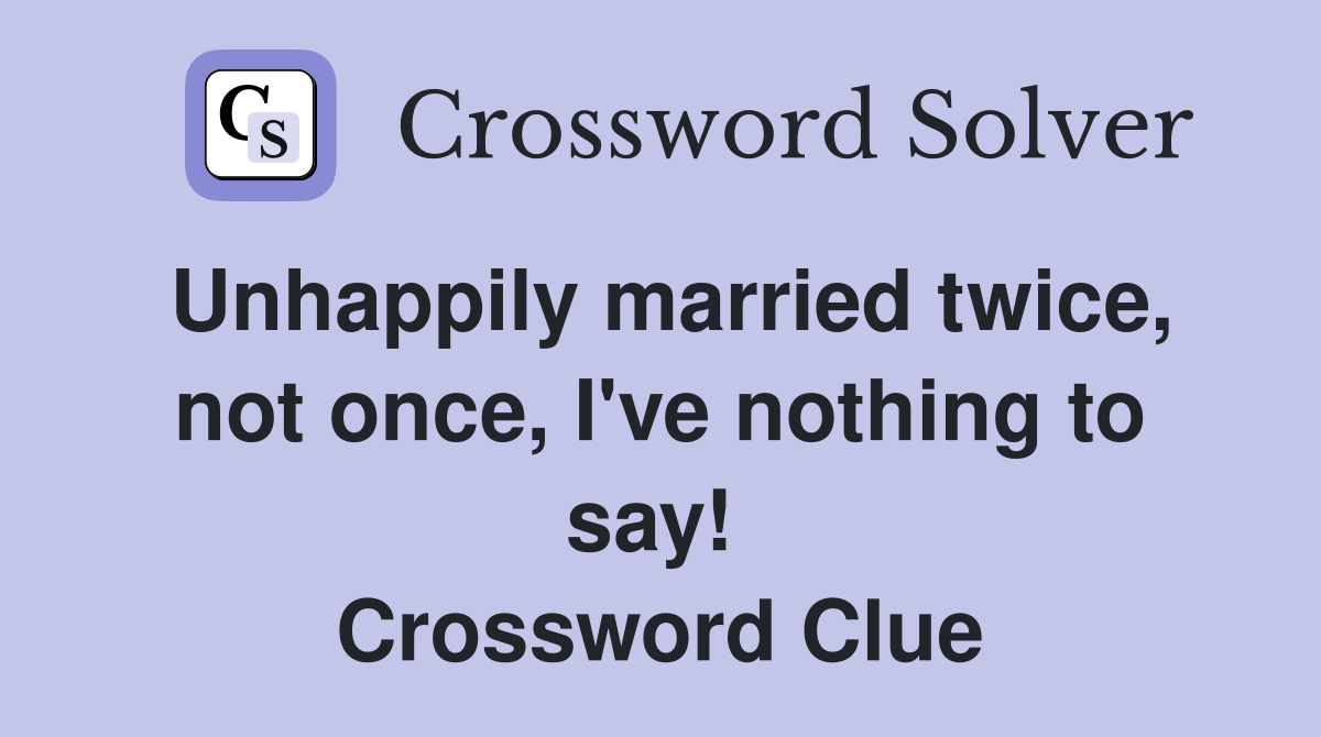 Unhappily married twice, not once, I've nothing to say!  Crossword Clue