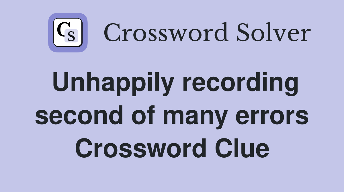 Unhappily recording second of many errors Crossword Clue