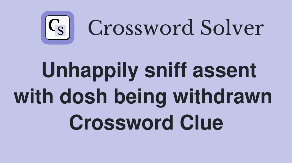 Unhappily sniff assent with dosh being withdrawn  Crossword Clue