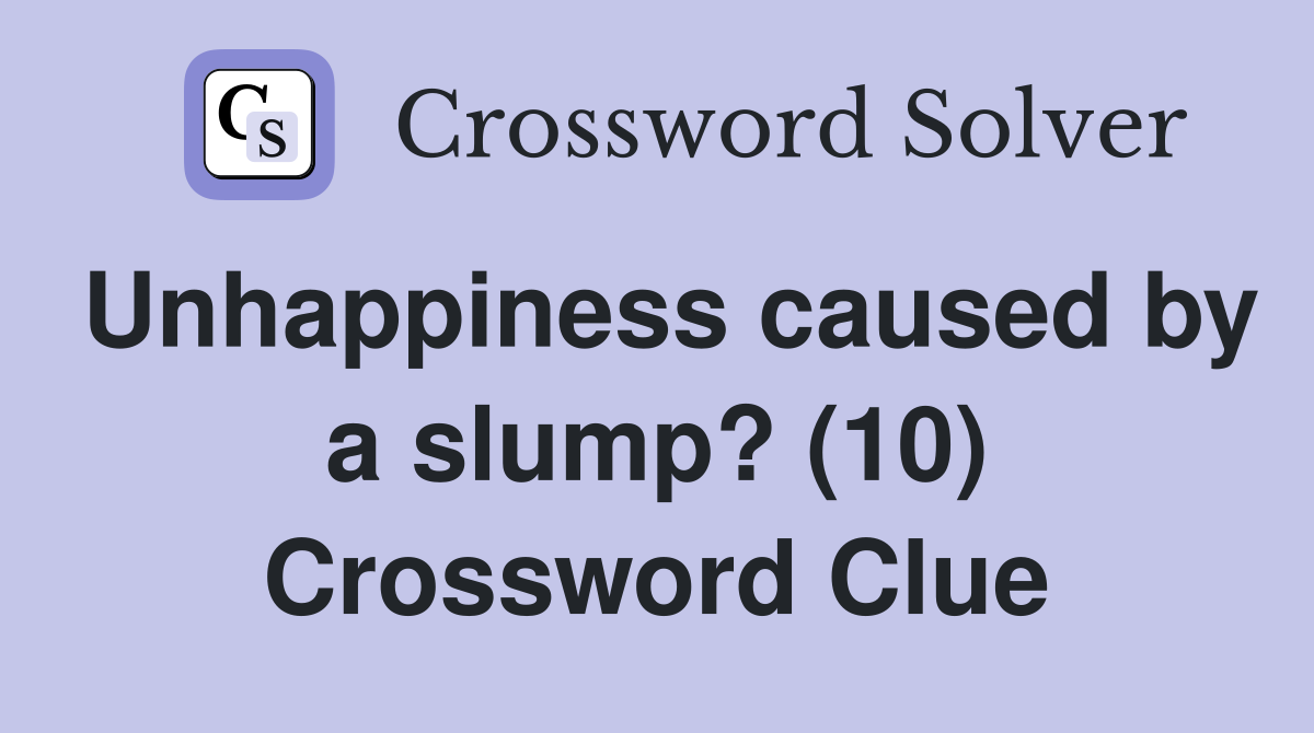Unhappiness caused by a slump? (10) Crossword Clue