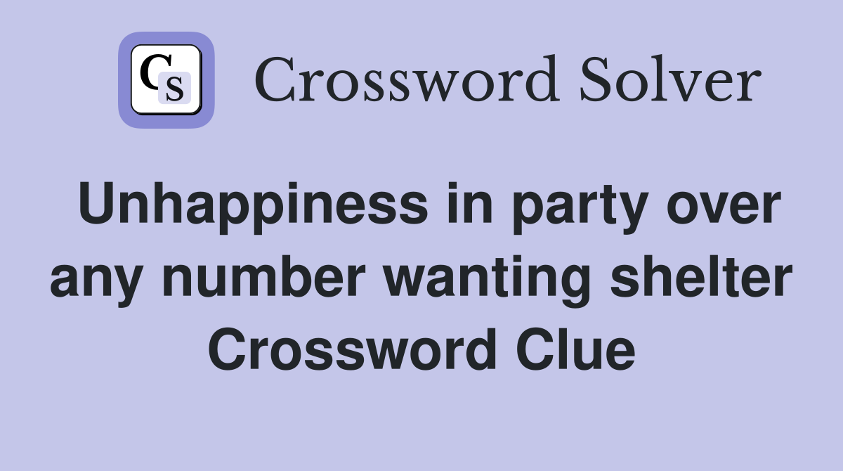 Unhappiness in party over any number wanting shelter Crossword Clue