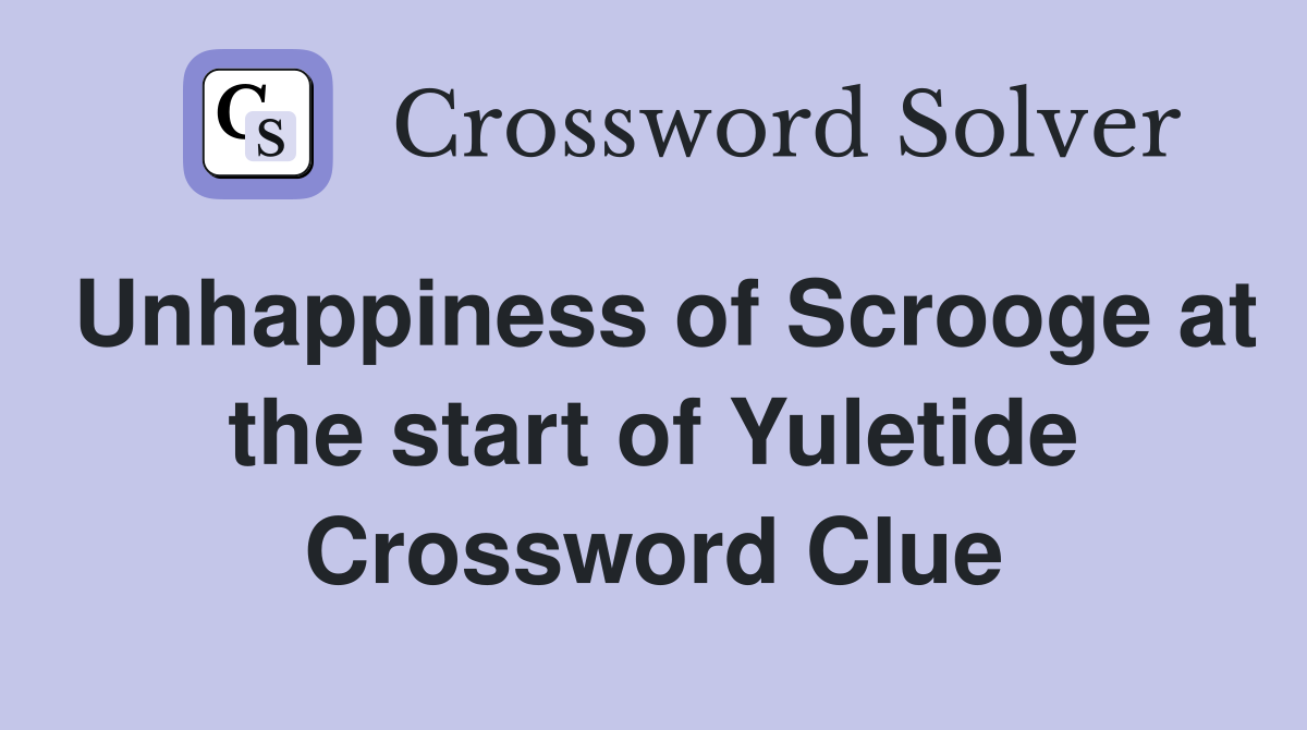 Unhappiness of Scrooge at the start of Yuletide Crossword Clue