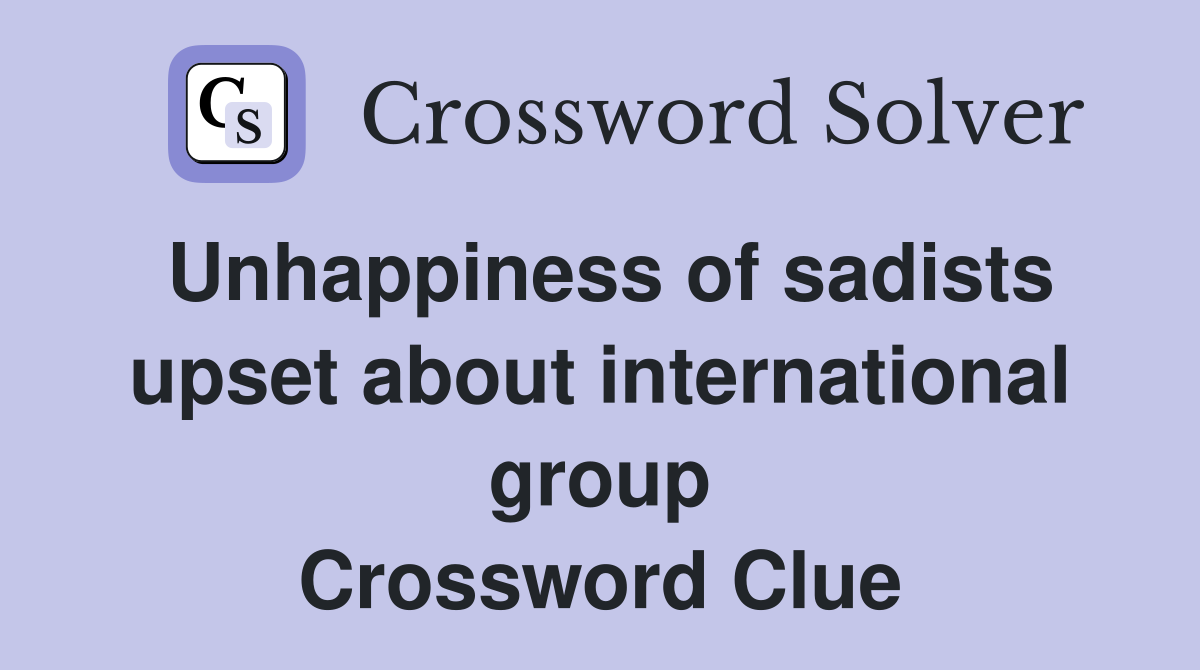 Unhappiness of sadists upset about international group Crossword Clue
