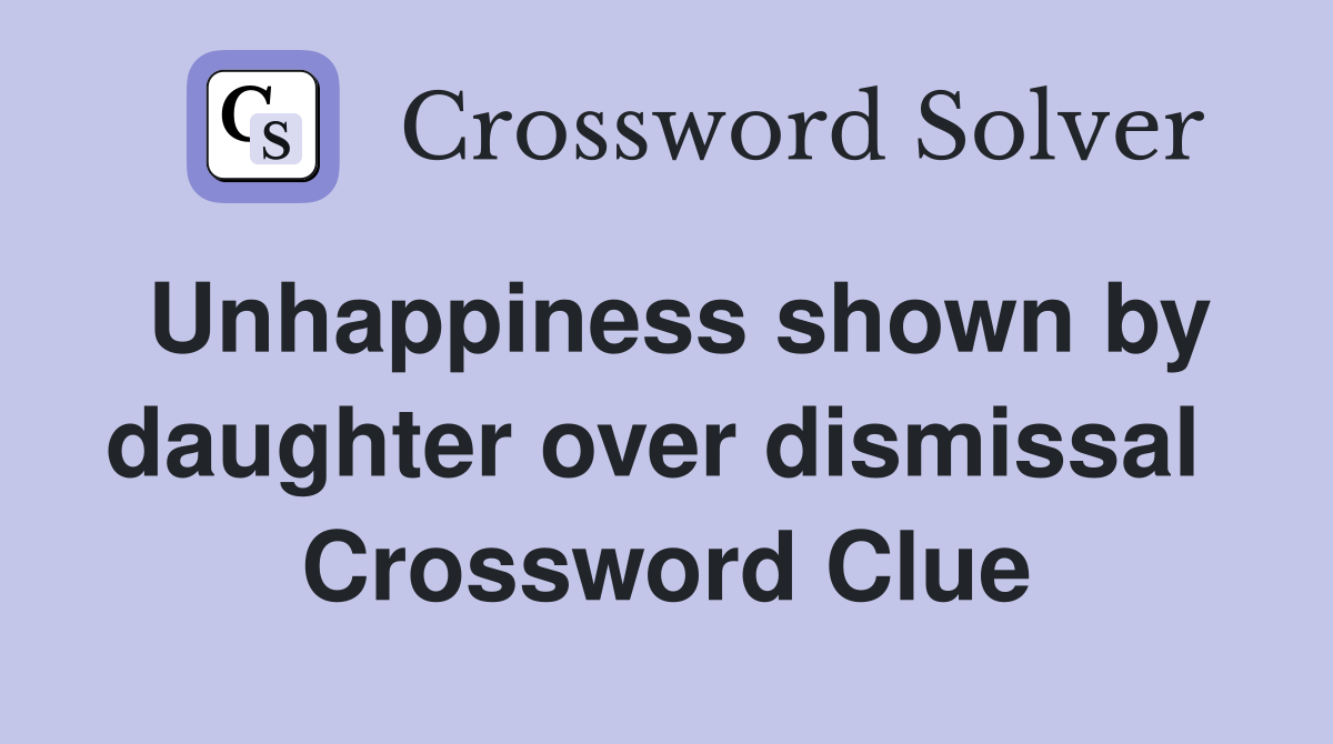 Unhappiness shown by daughter over dismissal  Crossword Clue