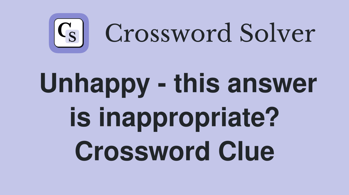 Unhappy - this answer is inappropriate? Crossword Clue
