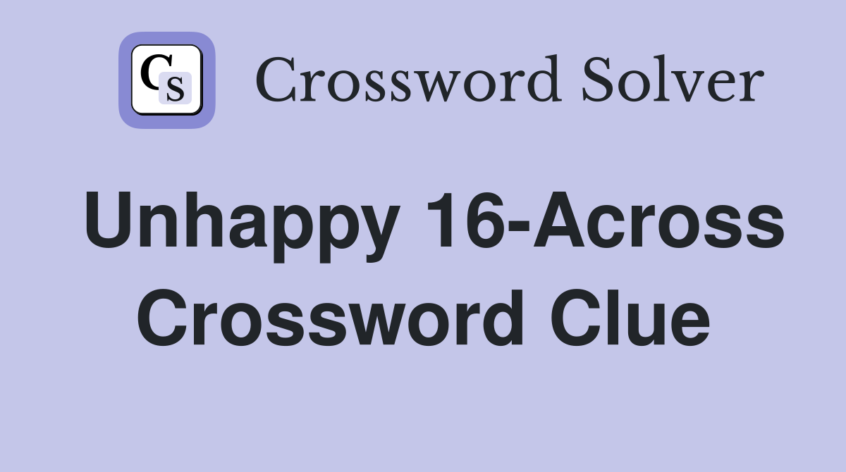 Unhappy 16-Across Crossword Clue