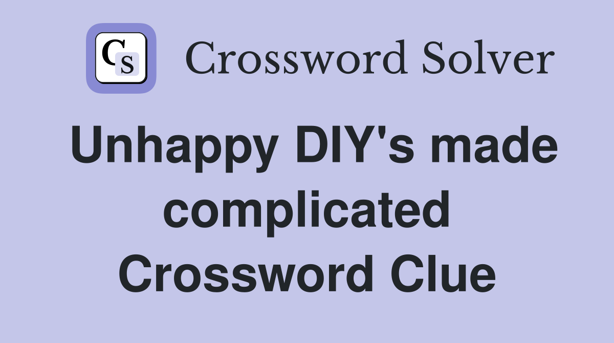 Unhappy DIY's made complicated Crossword Clue