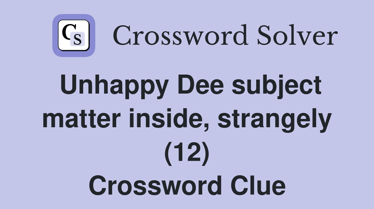 Unhappy Dee subject matter inside, strangely (12) Crossword Clue