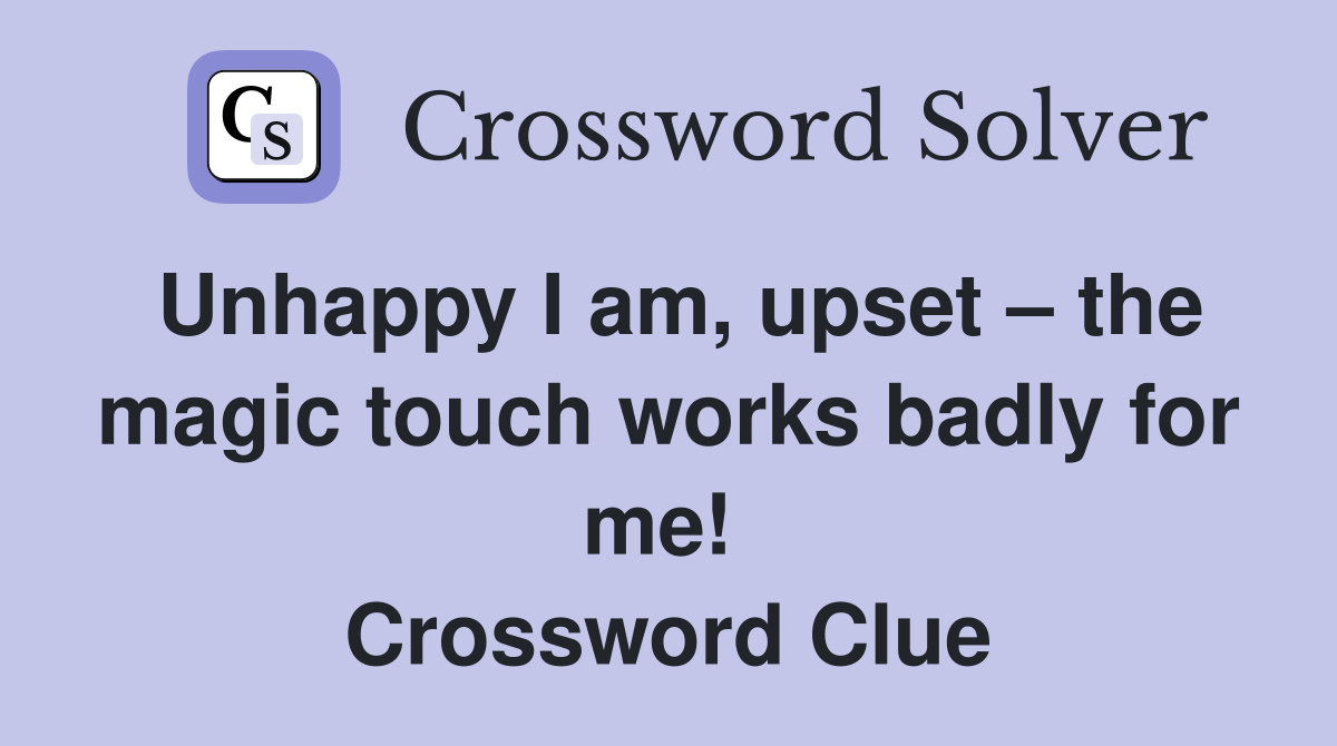 Unhappy I am, upset – the magic touch works badly for me!  Crossword Clue