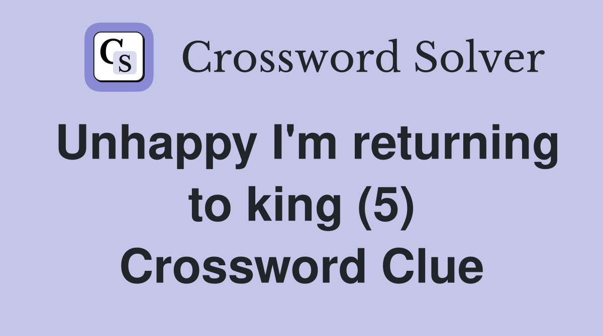 Unhappy I'm returning to king (5) Crossword Clue
