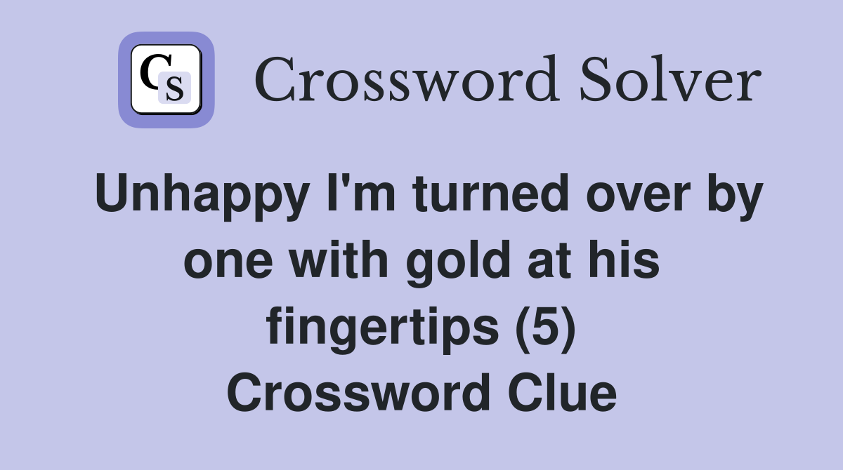 Unhappy I'm turned over by one with gold at his fingertips (5) Crossword Clue