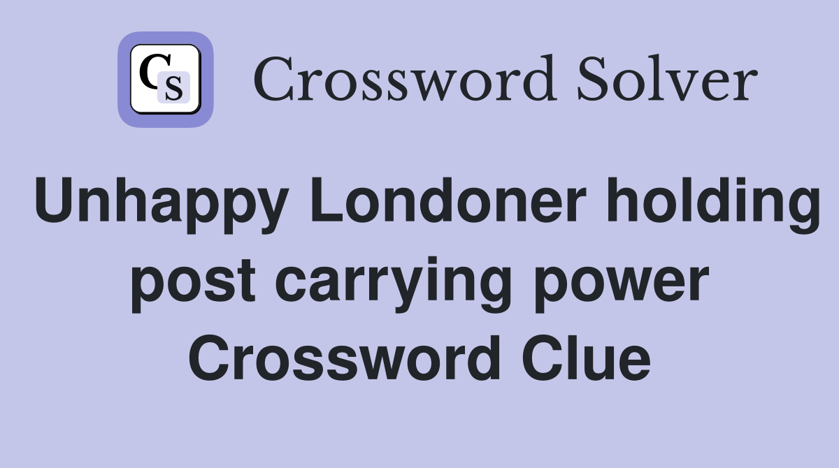 Unhappy Londoner holding post carrying power Crossword Clue