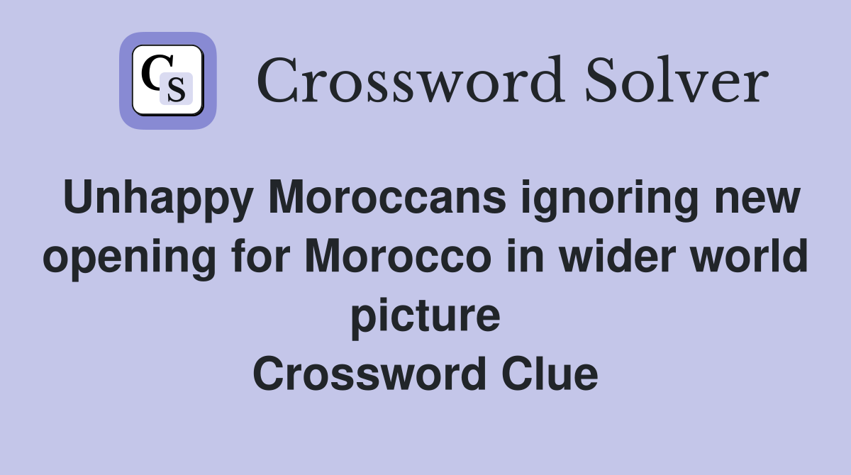 Unhappy Moroccans ignoring new opening for Morocco in wider world picture Crossword Clue
