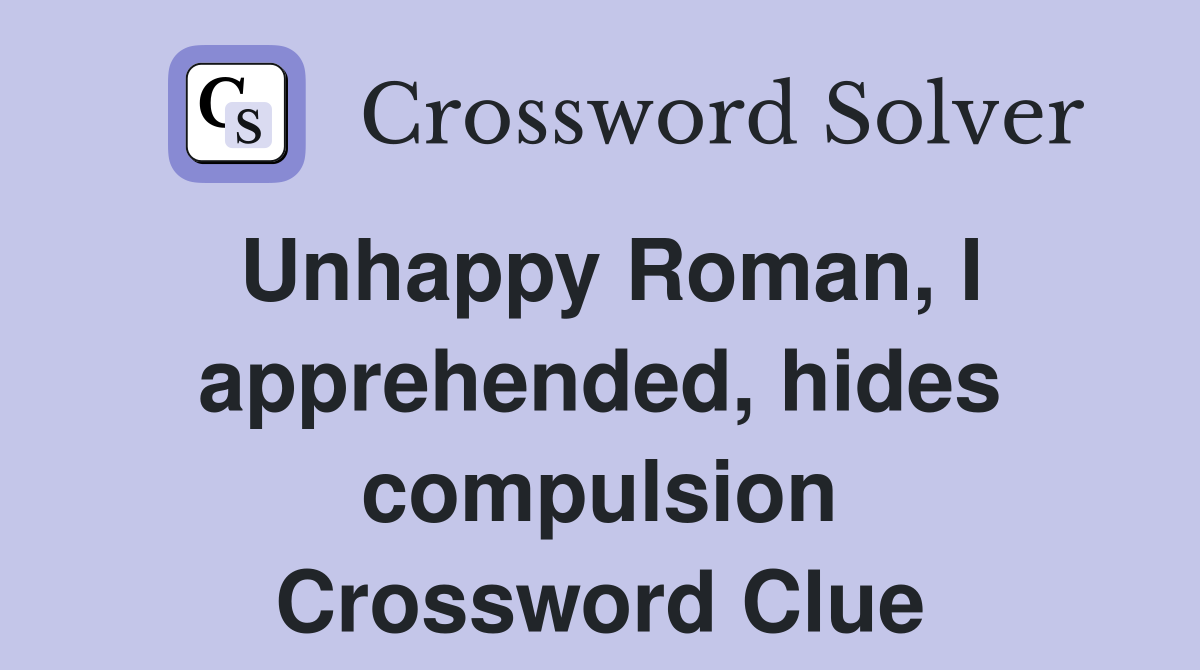 Unhappy Roman, I apprehended, hides compulsion Crossword Clue