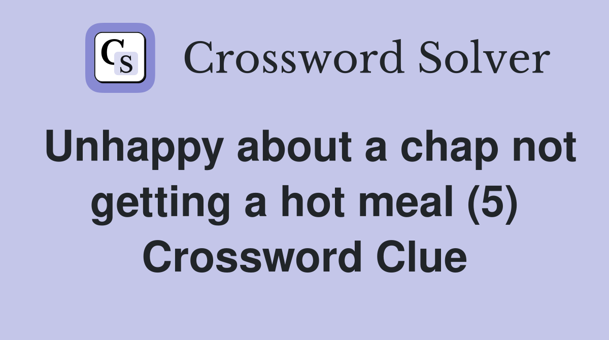 Unhappy about a chap not getting a hot meal (5) Crossword Clue