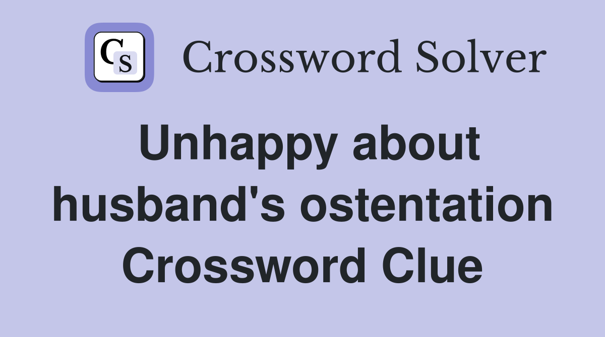 Unhappy about husband's ostentation Crossword Clue