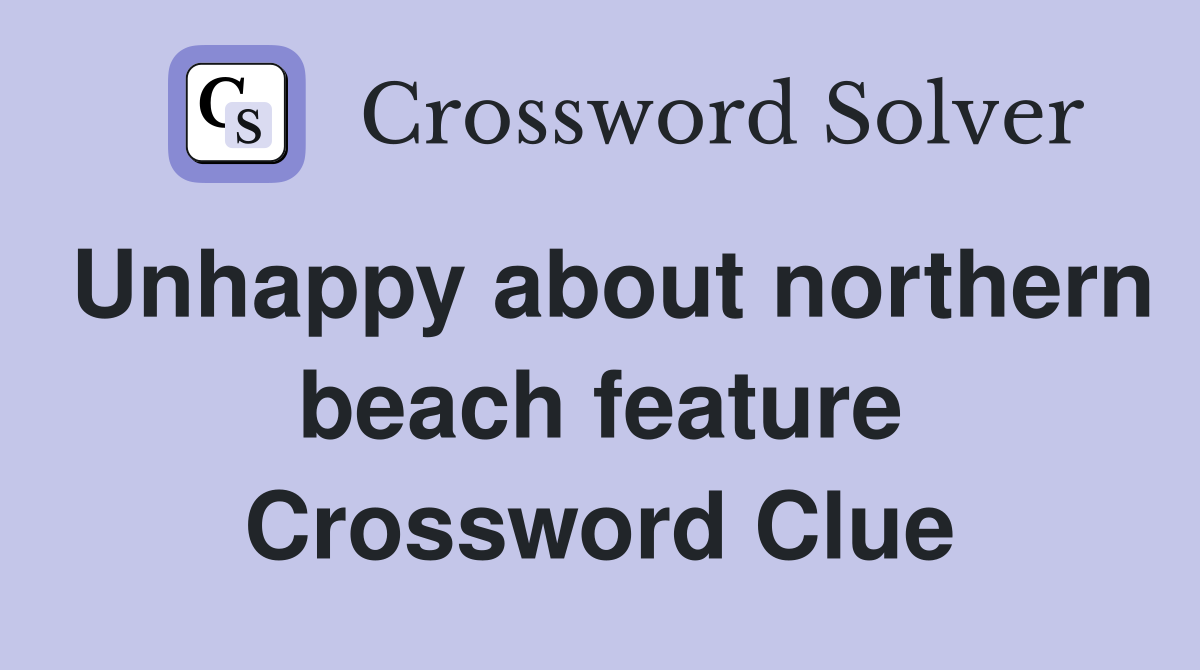 Unhappy about northern beach feature Crossword Clue