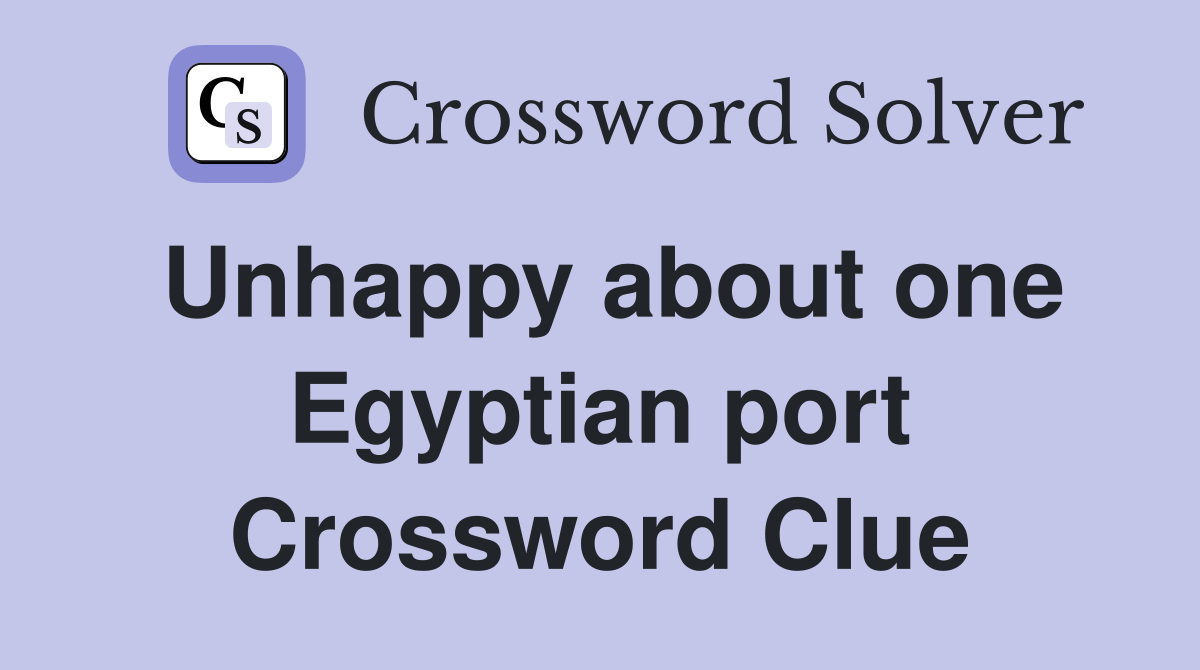 Unhappy about one Egyptian port Crossword Clue