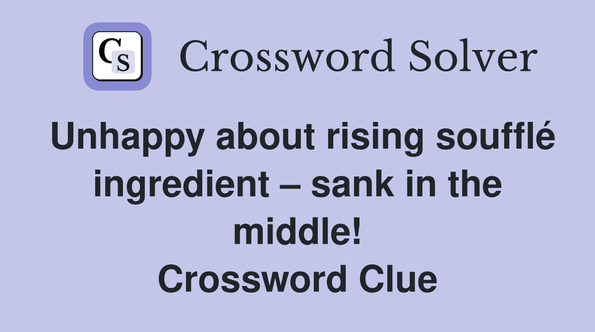 Unhappy about rising soufflé ingredient – sank in the middle! Crossword Clue
