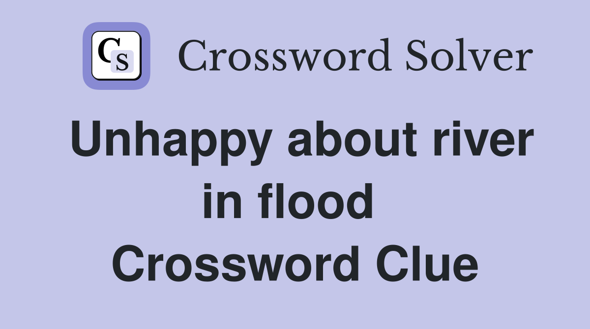 Unhappy about river in flood  Crossword Clue