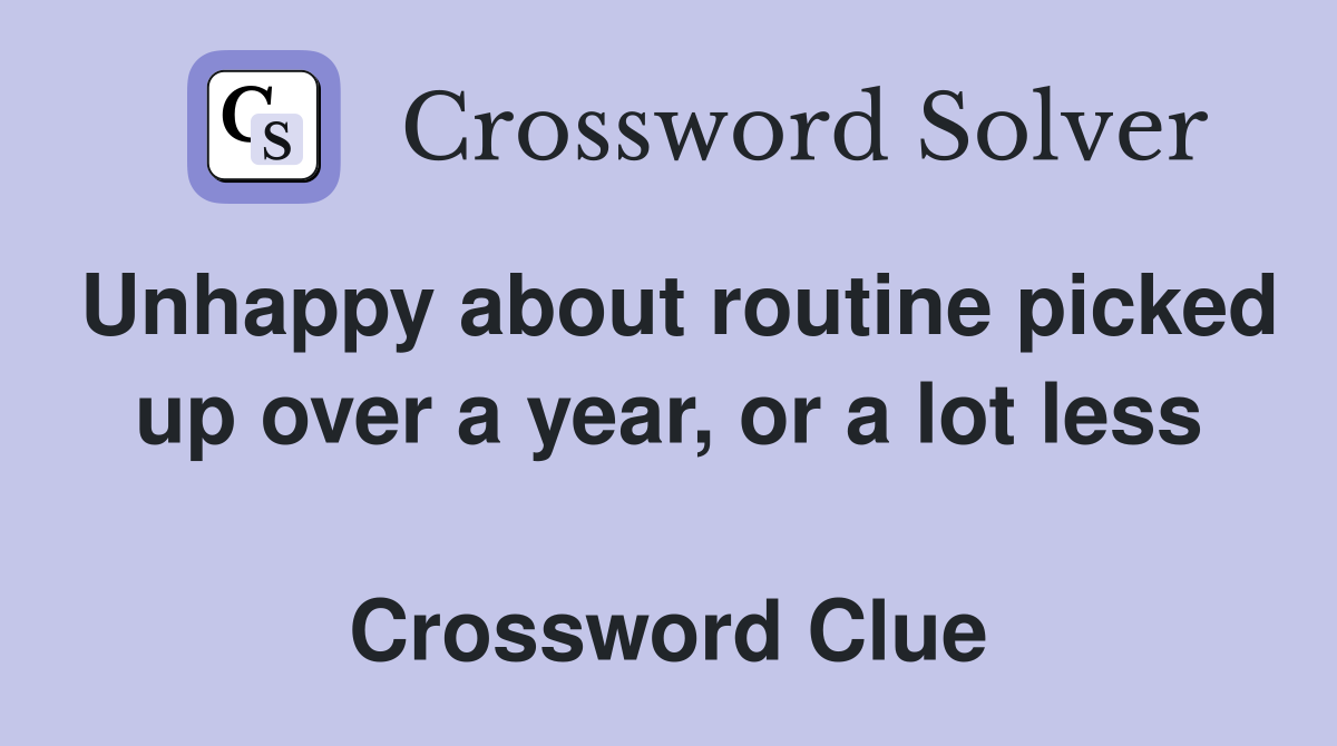 Unhappy about routine picked up over a year, or a lot less  Crossword Clue