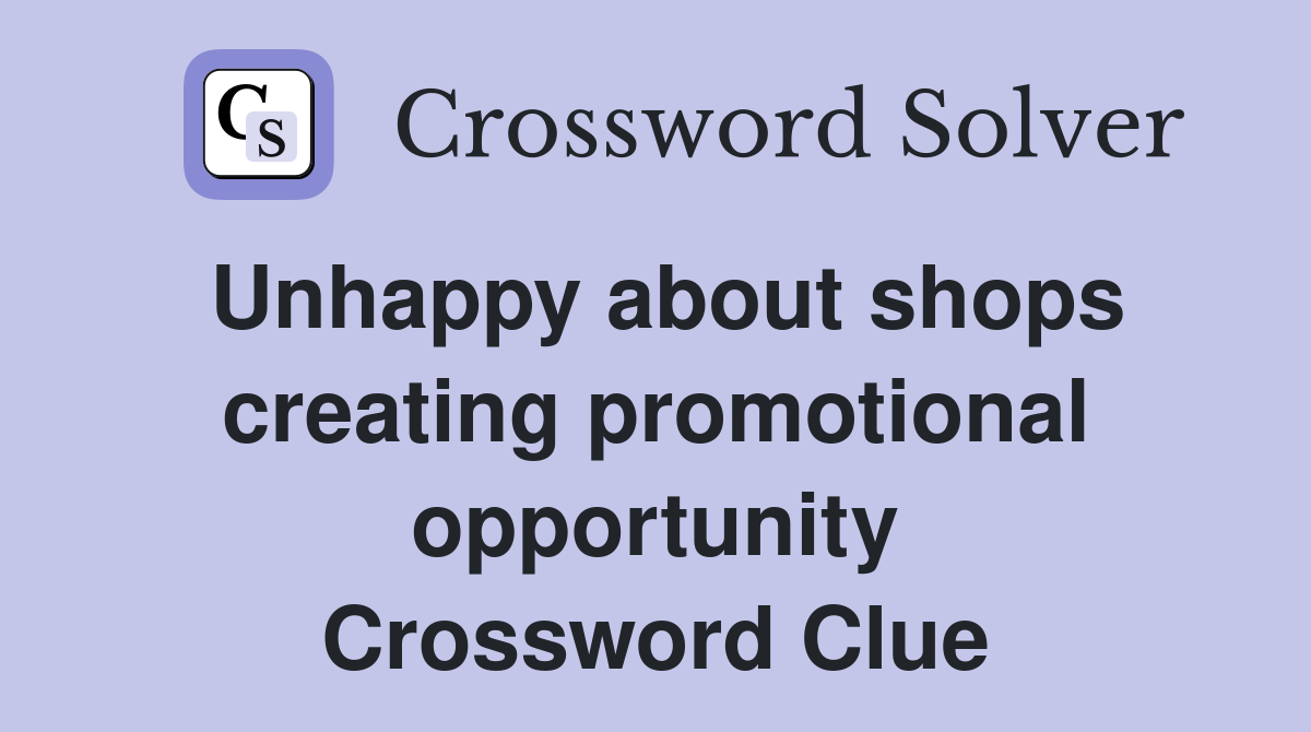 Unhappy about shops creating promotional opportunity Crossword Clue