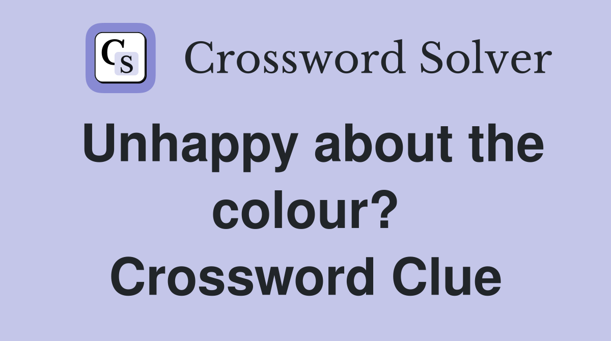 Unhappy about the colour? Crossword Clue